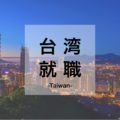 台湾で働くには？台湾で就職・転職したい日本人向けの仕事と求人の探し方