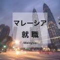 【保存版】マレーシアで働くには？マレーシア就職したい日本人向け求人、現地採用の仕事、給料まとめ